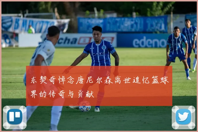 东契奇悼念唐尼尔森离世追忆篮球界的传奇与贡献