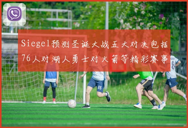 Siegel预测圣诞大战五大对决包括76人对湖人勇士对火箭等精彩赛事